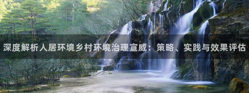 凯发网娱乐官网登录：深度解析人居环境乡村环境治理宣威：策略、实践与效果评估