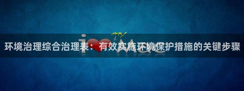 凯发k8国际首页登录：环境治理综合治理表：有效实施环境保护措施的关键步骤