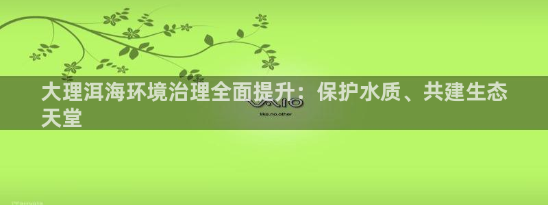 k8凯发|大理洱海环境治理全面提升：保护水质、共建生态
天堂