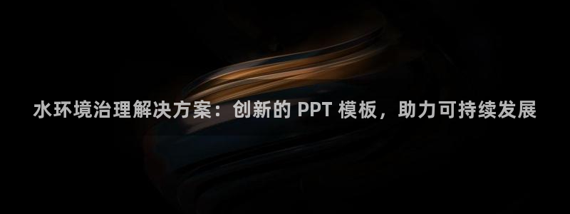 凯发官网入口首页|水环境治理解决方案：创新的 PPT 模板，助力可持续发展