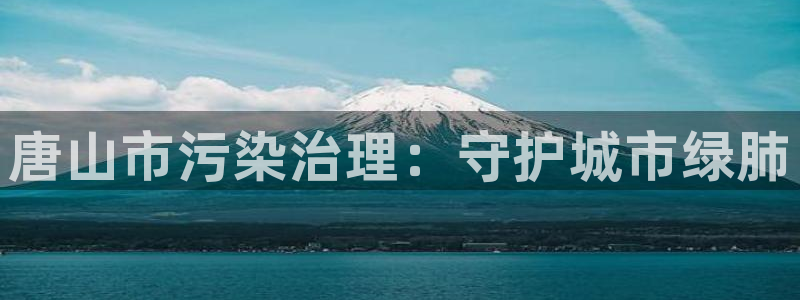 k8凯发国际官方入口|唐山市污染治理：守护城市绿肺