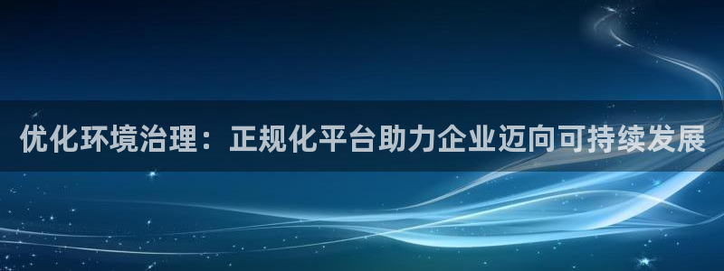 凯发官方网站|优化环境治理：正规化平台助力企业迈向可持续发展